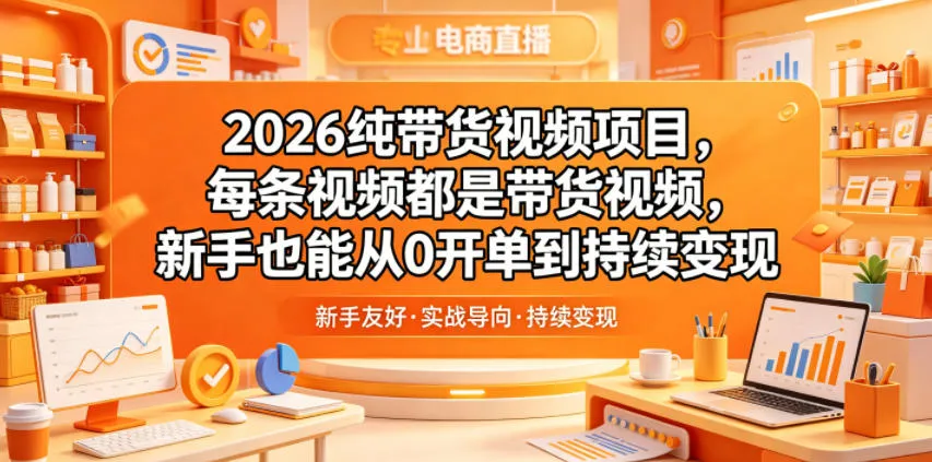 2026纯带货视频项目，每条视频都是带货视频，新手也能从0开单到持续变现-lanti云网创