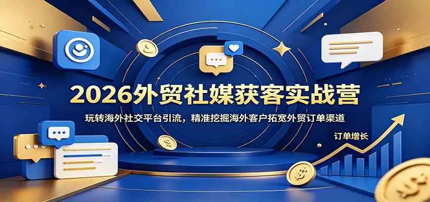 2026外贸社媒获客实战营：玩转海外社交平台引流，精准挖掘海外客户拓宽外贸订单渠道-lanti云网创