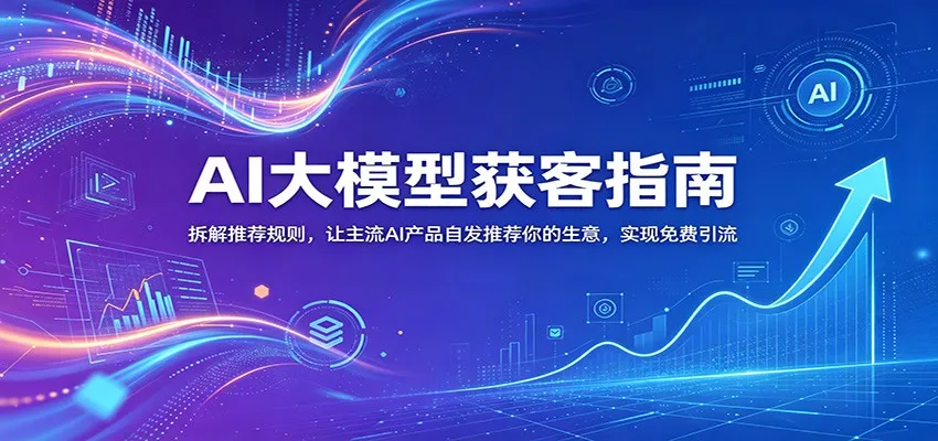 AI大模型获客指南：拆解推荐规则，让主流AI产品自发推荐你的生意 ，实现免费引流-lanti云网创