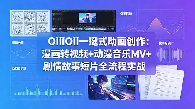 （18679期）OiiOii一键式动画创作：漫画转视频+动漫音乐MV+剧情故事短片全流程实战-lanti云网创
