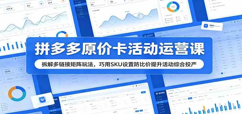 拼多多原价卡活动运营课：拆解多链接矩阵玩法，巧用SKU设置防比价提升活动综合投产-lanti云网创