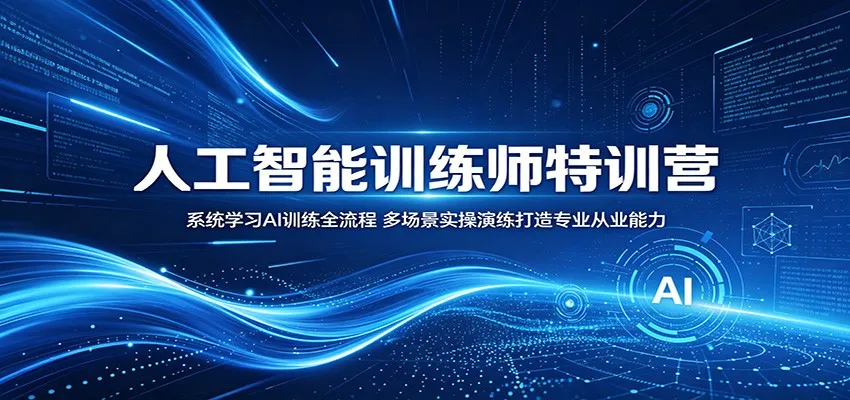 人工智能训练师特训营：系统学习AI训练全流程，多场景实操演练打造专业从业能力-lanti云网创